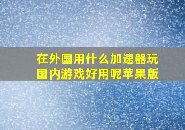 在外国用什么加速器玩国内游戏好用呢苹果版