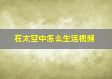 在太空中怎么生活视频