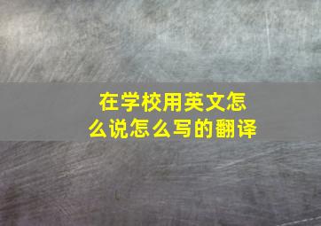 在学校用英文怎么说怎么写的翻译