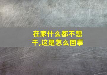 在家什么都不想干,这是怎么回事