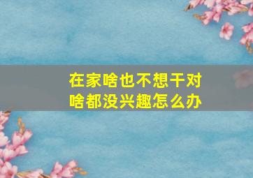 在家啥也不想干对啥都没兴趣怎么办