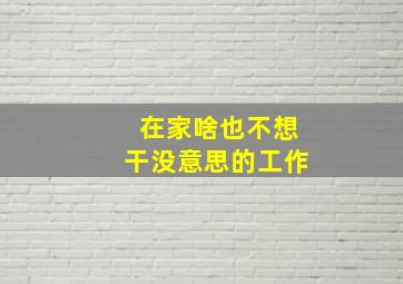 在家啥也不想干没意思的工作