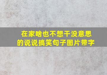 在家啥也不想干没意思的说说搞笑句子图片带字