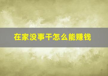 在家没事干怎么能赚钱