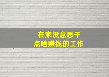 在家没意思干点啥赚钱的工作