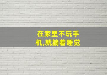 在家里不玩手机,就躺着睡觉