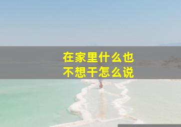 在家里什么也不想干怎么说