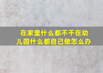 在家里什么都不干在幼儿园什么都自己做怎么办