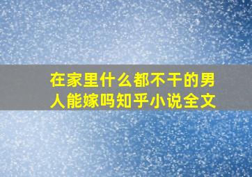 在家里什么都不干的男人能嫁吗知乎小说全文