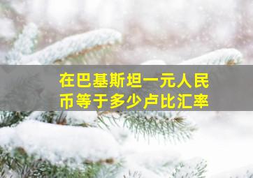 在巴基斯坦一元人民币等于多少卢比汇率