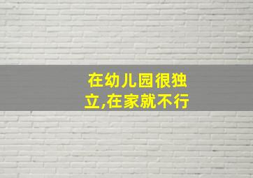 在幼儿园很独立,在家就不行