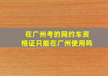 在广州考的网约车资格证只能在广州使用吗