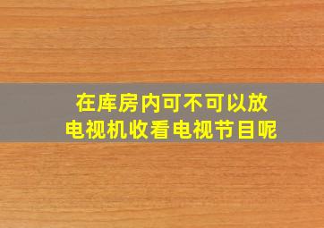 在库房内可不可以放电视机收看电视节目呢