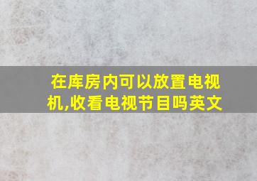 在库房内可以放置电视机,收看电视节目吗英文