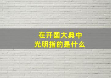 在开国大典中光明指的是什么