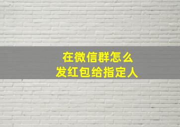 在微信群怎么发红包给指定人