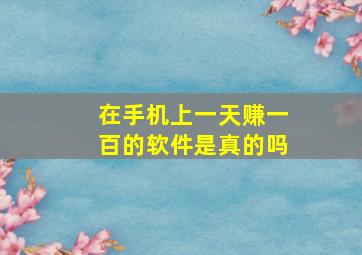 在手机上一天赚一百的软件是真的吗