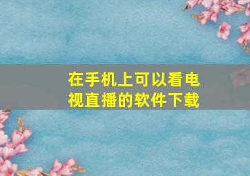 在手机上可以看电视直播的软件下载