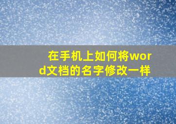 在手机上如何将word文档的名字修改一样