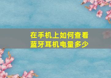 在手机上如何查看蓝牙耳机电量多少