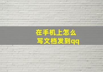 在手机上怎么写文档发到qq