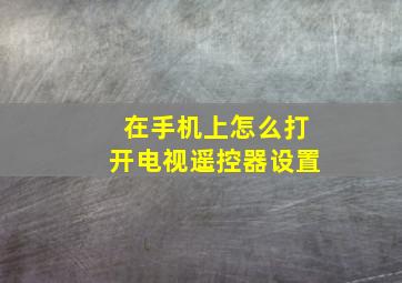 在手机上怎么打开电视遥控器设置