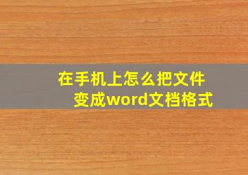 在手机上怎么把文件变成word文档格式