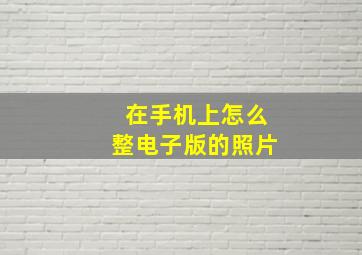 在手机上怎么整电子版的照片