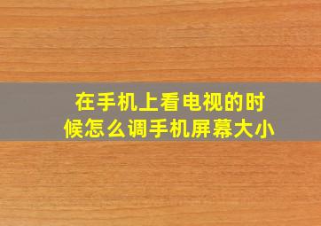 在手机上看电视的时候怎么调手机屏幕大小