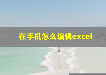 在手机怎么编辑excel