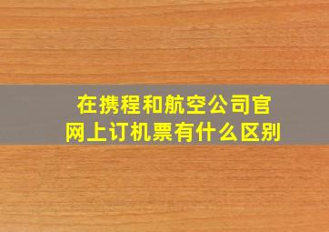 在携程和航空公司官网上订机票有什么区别