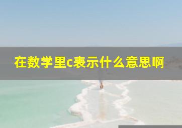 在数学里c表示什么意思啊