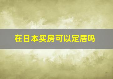 在日本买房可以定居吗