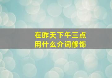 在昨天下午三点用什么介词修饰