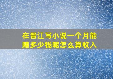 在晋江写小说一个月能赚多少钱呢怎么算收入