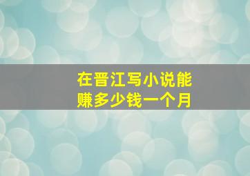 在晋江写小说能赚多少钱一个月