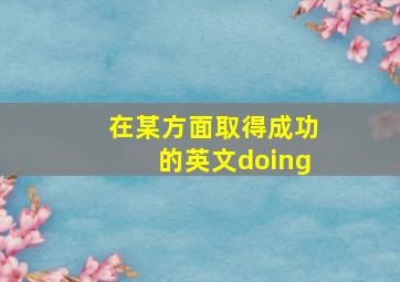 在某方面取得成功的英文doing