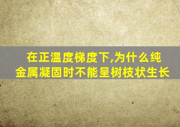 在正温度梯度下,为什么纯金属凝固时不能呈树枝状生长