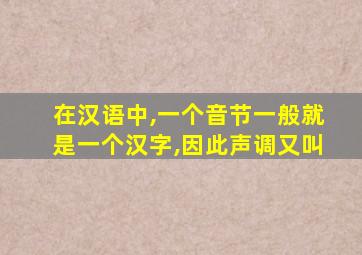 在汉语中,一个音节一般就是一个汉字,因此声调又叫