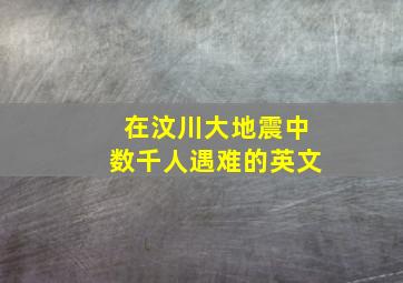 在汶川大地震中数千人遇难的英文