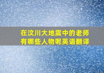 在汶川大地震中的老师有哪些人物呢英语翻译