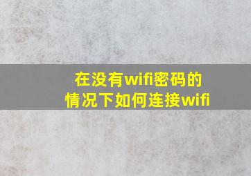 在没有wifi密码的情况下如何连接wifi