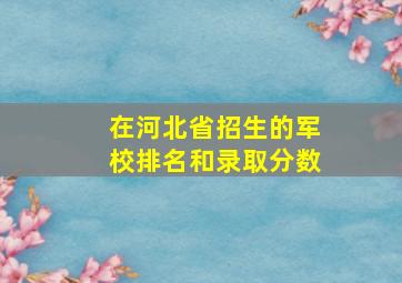 在河北省招生的军校排名和录取分数