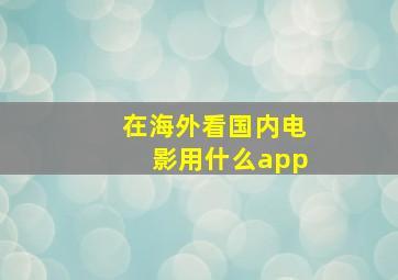 在海外看国内电影用什么app