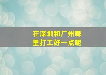 在深圳和广州哪里打工好一点呢