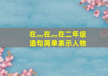 在灬在灬在二年级造句简单表示人物