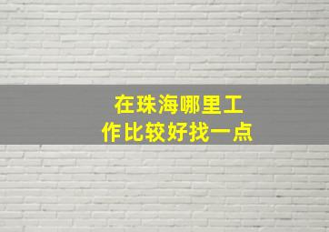 在珠海哪里工作比较好找一点