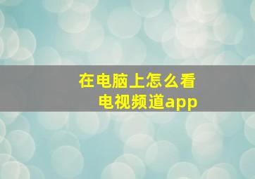 在电脑上怎么看电视频道app