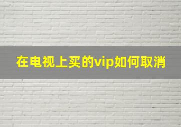 在电视上买的vip如何取消