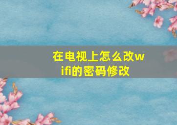 在电视上怎么改wifi的密码修改